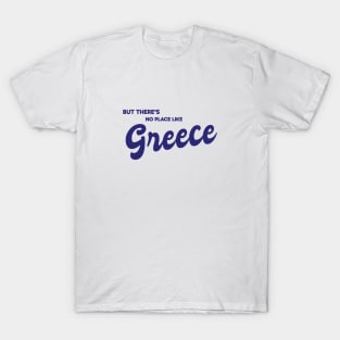 But There's No Place Like Greece T-Shirt